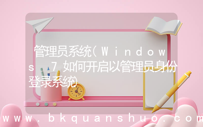 管理员系统(Windows 7如何开启以管理员身份登录系统)